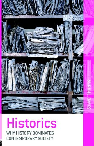 Historics Why History Dominates Contemporary Society Martin L Davies
