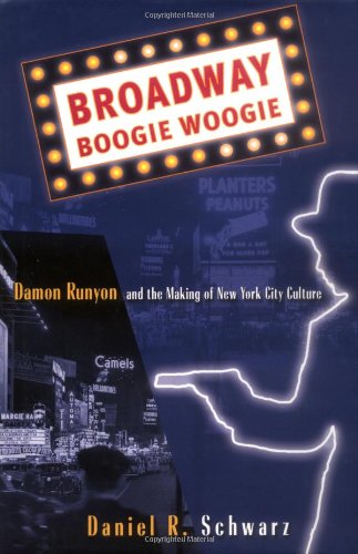 Broadway Boogie Woogie Damon Runyon And The Making Of New York City Culture Daniel R Schwarz