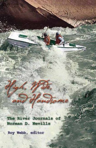 High Wide And Handsome The River Journals Of Norman D Nevills 1st Edition Roy Webb