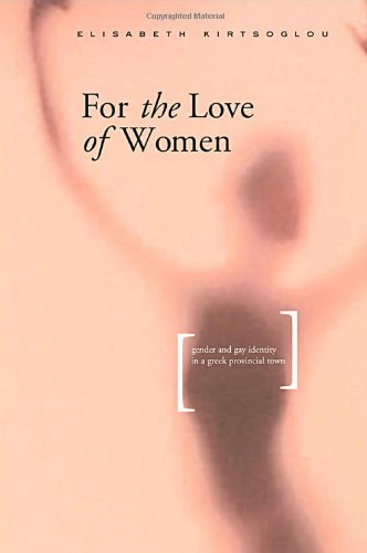 For The Love Of Women Gender Identity And Samesex Relations In A Greek Provincial Town Elisabeth Kirtsoglou