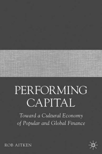 Performing Capital Toward A Cultural Economy Of Popular And Global Finance Rob Aitken
