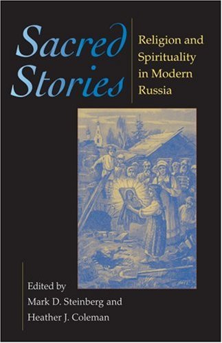 Sacred Stories Religion And Spirituality In Modern Russia Mark D Steinberg