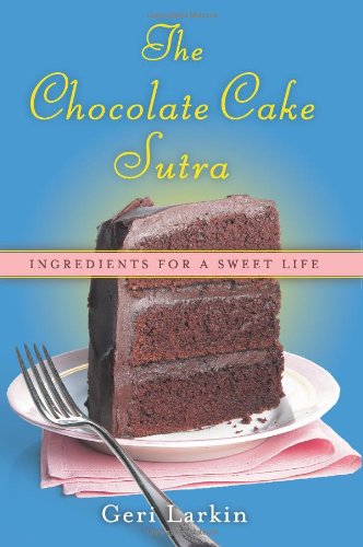 The Chocolate Cake Sutra Ingredients For A Sweet Life Geri Larkin