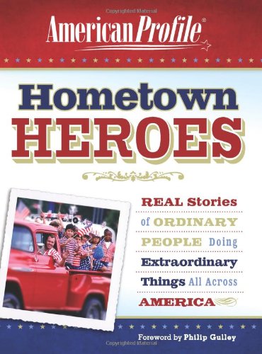 Hometown Heroes Real Stories Of Ordinary People Doing Extraordinary Things All Across America American Profile