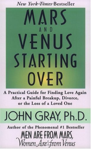 Mars And Venus Starting Over A Practical Guide For Finding Love Again After A Painful Breakup Divorce Or The Loss Of A Loved One 1st John Gray