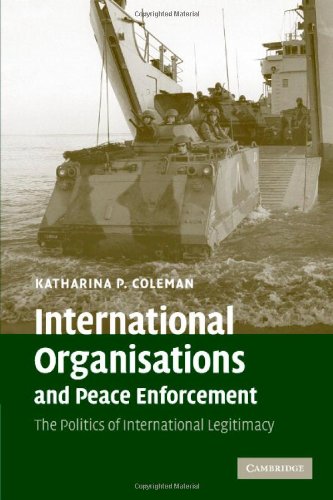 International Organisations And Peace Enforcement The Politics Of International Legitimacy 1st Edition Katharina P Coleman