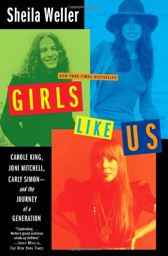 Girls Like Us Carole King Joni Mitchell Carly Simonand The Journey Of A Generation Sheila Weller