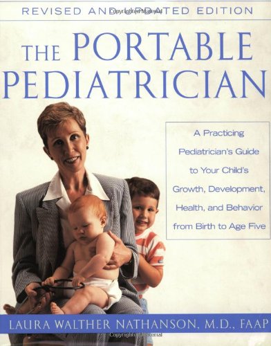 The Portable Pediatrician A Practicing Pediatricians Guide To Your Childs Growth Development Health And Behavior From Birth To Age Five 2nd Edition Laura W Nathanson