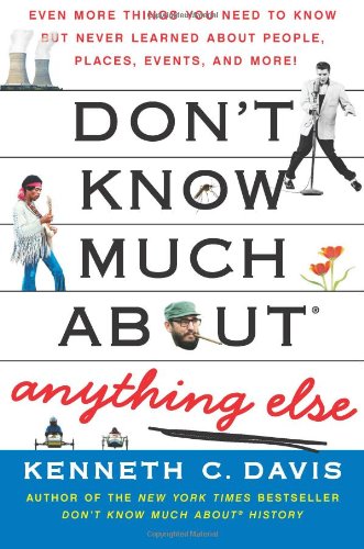 Dont Know Much About Anything Else Even More Things You Need To Know But Never Learned About People Places Events And More Kenneth C Davis
