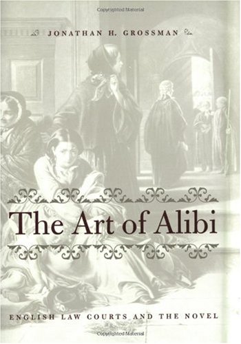 The Art Of Alibi English Law Courts And The Novel Jonathan H Grossman