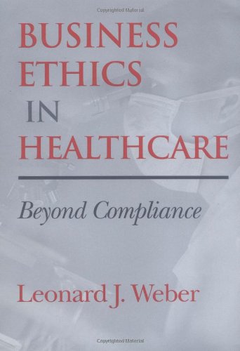 Business Ethics In Healthcare Beyond Compliance 1st Edition Leonard J Weber