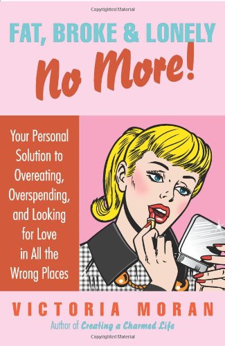 Fat Broke Lonely No More Your Personal Solution To Overeating Overspending And Looking For Love In All The Wrong Places 1st Edition Victoria Moran