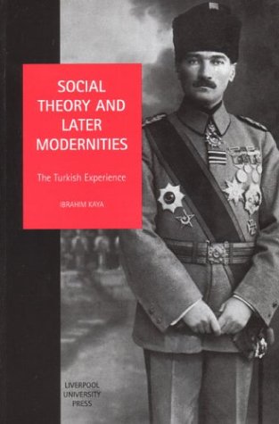 Social Theory And Later Modernities The Turkish Experience Ibrahim Kaya