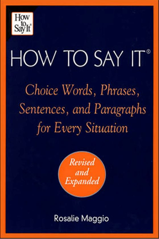 How To Say It Choice Words Phrases Sentences And Paragraphs For Every Situation Revised Edition Rosalie Maggio