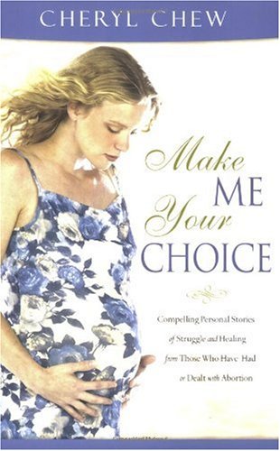 Make Me Your Choice Compelling Personal Stories Of Struggle And Healing From Those Who Have Had Or Dealt With Abortion 1st Edition Cheryl Chew