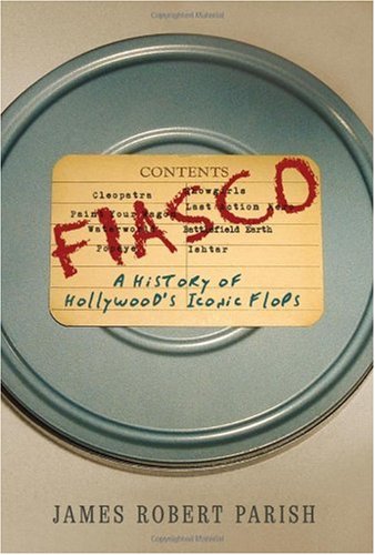 Fiasco A History Of Hollywoods Iconic Flops James Robert Parish