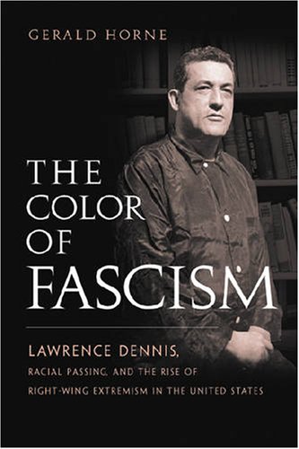 The Color Of Fascism Lawrence Dennis Racial Passing And The Rise Of Rightwing Extremism In The United States Annotated Edition Gerald Horne