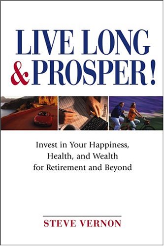 Live Long And Prosper Invest In Your Happiness Health And Wealth For Retirement And Beyond 1st Edition Steve Vernon