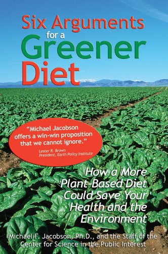 Six Arguments For A Greener Diet How A Plantbased Diet Could Save Your Health And The Environment 1st Edition Michael F Jacobson