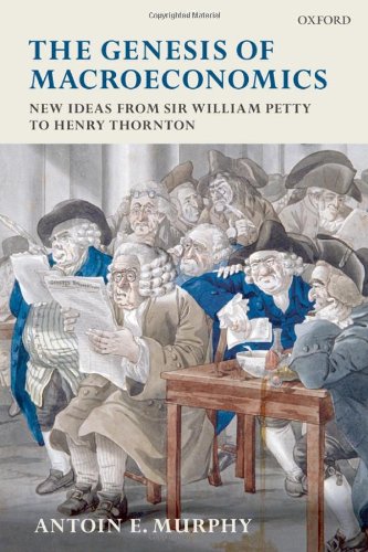 The Genesis Of Macroeconomics New Ideas From Sir William Petty To Henry Thornton Antoin E Murphy