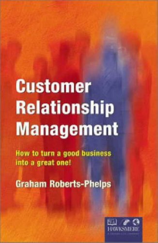 Customer Relationship Management How To Turn A Good Business Into A Great One Graham Robertsphelps