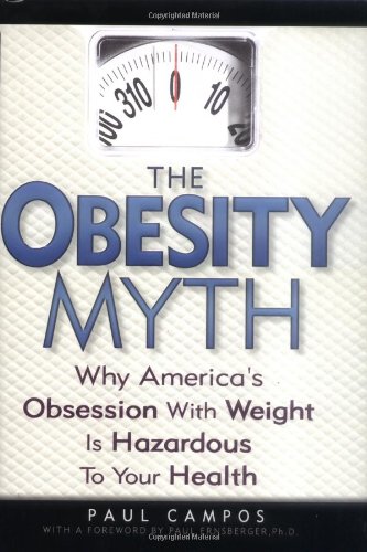 The Obesity Myth Why Americas Obsession With Weight Is Hazardous To Your Health Paul Campos