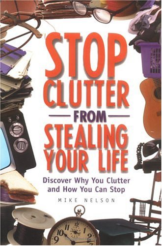 Stop Clutter From Stealing Your Life Discover Why You Clutter And How You Can Stop Mike Nelson
