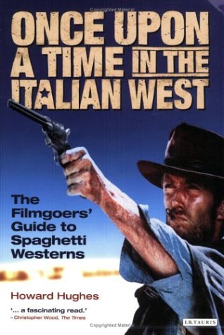 Once Upon A Time In The Italian West The Filmgoers Guide To Spaghetti Westerns Illustrated Edition Howard Hughes