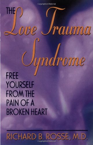 The Love Trauma Syndrome Free Yourself From The Pain Of A Broken Heart Richard B Rosse