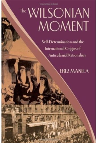The Wilsonian Moment Selfdetermination And The International Origins Of Anticolonial Nationalism 1st Edition Erez Manela