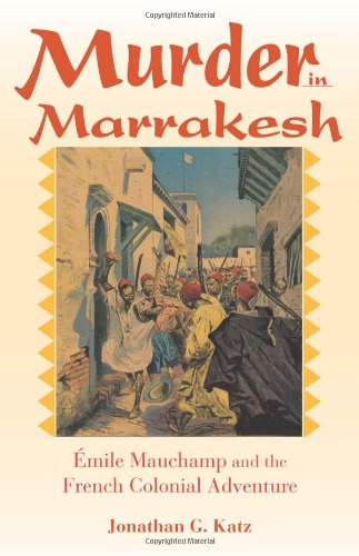 Murder In Marrakesh Mile Mauchamp And The French Colonial Adventure Annotated Edition Jonathan G Katz