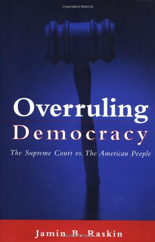 Overruling Democracy The Supreme Court Versus The American People 1st Edition Jamin B Raskin
