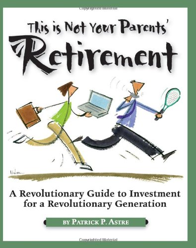 This Is Not Your Parents Retirement A Revolutionary Guide For A Revolutionary Generation 1st Edition Patrick Astre