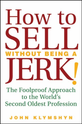How To Sell Without Being A Jerk The Foolproof Approach To The Worlds Second Oldest Profession John Klymshyn