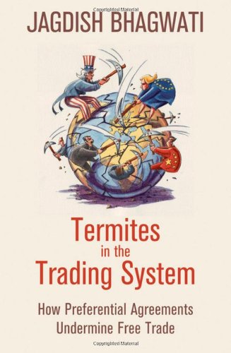 Termites In The Trading System How Preferential Agreements Undermine Free Trade Jagdish Bhagwati
