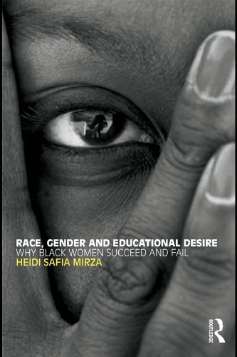 Race Gender And Educational Desire Why Black Women Succeed And Fail 1st Edition Heidi Safia Mirza