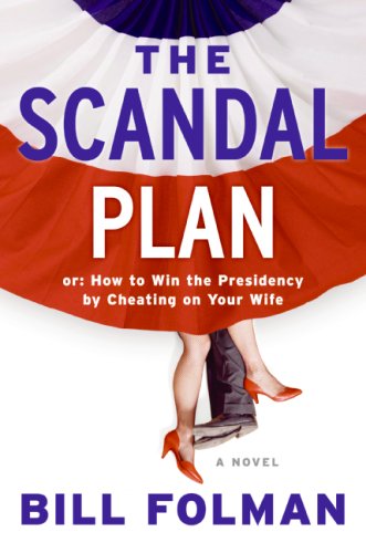 The Scandal Plan Or How To Win The Presidency By Cheating On Your Wife 1st Edition Bill Folman