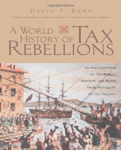 A World History Of Tax Rebellions An Encyclopedia Of Tax Rebels Revolts And Riots From Antiquity To The Present 1st Edition David F Burg