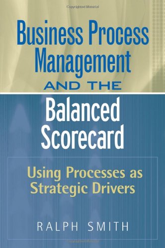 Business Process Management And The Balanced Scorecard Focusing Processes On Strategic Drivers 1st Edition Ralph F Smith