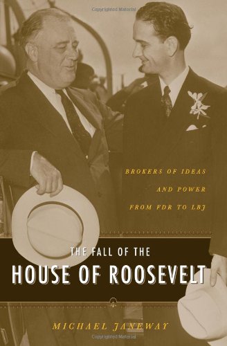 The Fall Of The House Of Roosevelt Brokers Of Ideas And Power From Fdr To Lbj Michael Janeway