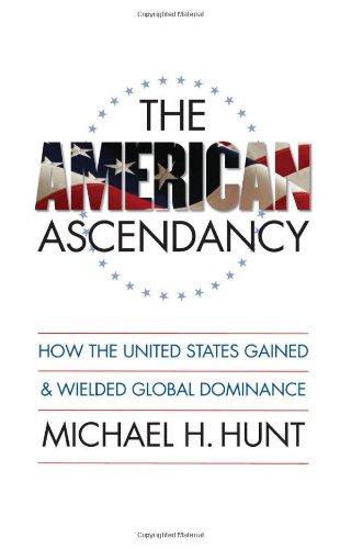 The American Ascendancy How The United States Gained And Wielded Global Dominance Michael H Hunt