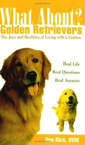 What About Golden Retrievers The Joy And Realities Of Living With A Golden 1st Edition Daniel Rice Dvm