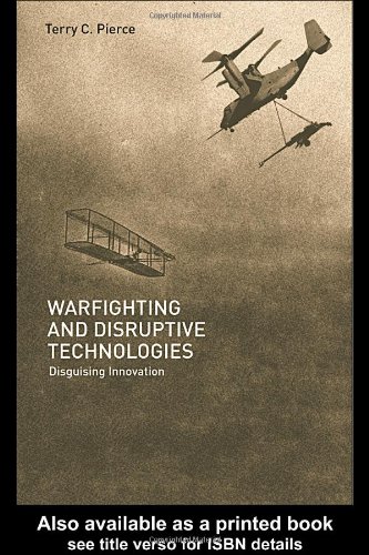 Warfighting And Disruptive Technologies Disguising Innovation 1st Edition Terry Pierce