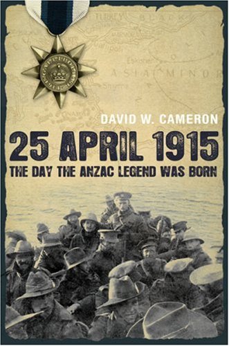 25 April 1915 The Day The Anzac Legend Was Born David W Cameron