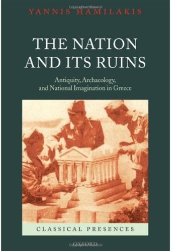 The Nation And Its Ruins Antiquity Archaeology And National Imagination In Greece Yannis Hamilakis