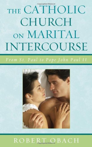 The Catholic Church On Marital Intercourse From St Paul To Pope John Paul Ii Robert Obach