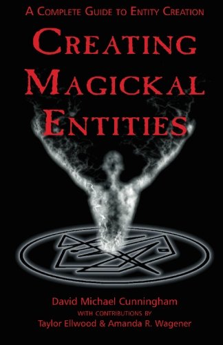 Creating Magickal Entities A Complete Guide To Entity Creation David Michael Cunningham
