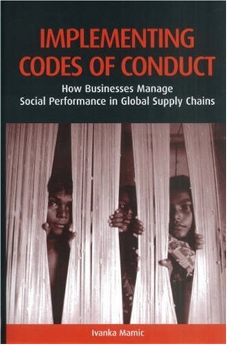 Implementing Codes Of Conduct How Businesses Manage Social Performance In Global Supply Chains Illustrated Edition Ivanka Mamic
