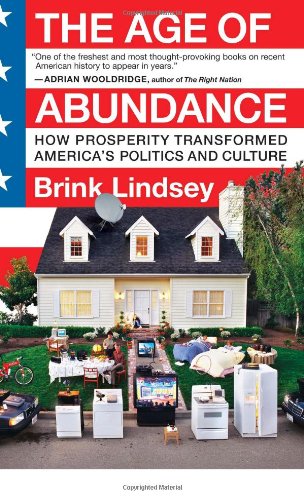 The Age Of Abundance How Prosperity Transformed Americas Politics And Culture Reprint Brink Lindsey
