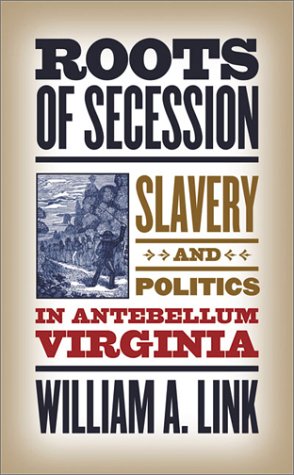 Roots Of Secession Slavery And Politics In Antebellum Virginia William A Link